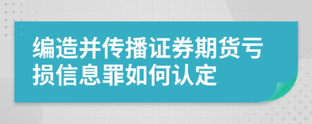 编造并传播证券期货亏损信息罪如何认定