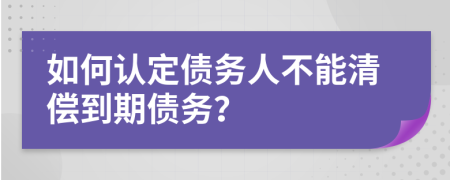 如何认定债务人不能清偿到期债务？