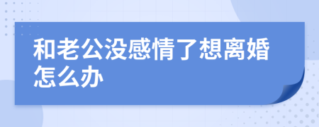 和老公没感情了想离婚怎么办