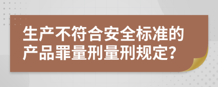 生产不符合安全标准的产品罪量刑量刑规定？