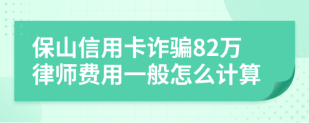 保山信用卡诈骗82万律师费用一般怎么计算