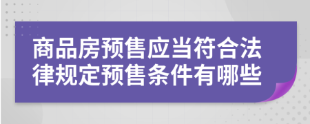 商品房预售应当符合法律规定预售条件有哪些