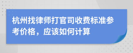 杭州找律师打官司收费标准参考价格，应该如何计算