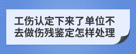 工伤认定下来了单位不去做伤残鉴定怎样处理