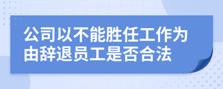 公司以不能胜任工作为由辞退员工是否合法