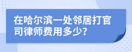 在哈尔滨一处邻居打官司律师费用多少？