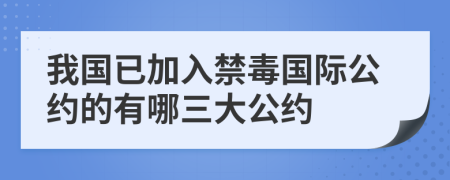 我国已加入禁毒国际公约的有哪三大公约