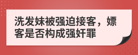 洗发妹被强迫接客，嫖客是否构成强奸罪