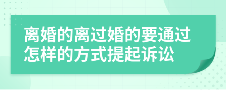 离婚的离过婚的要通过怎样的方式提起诉讼