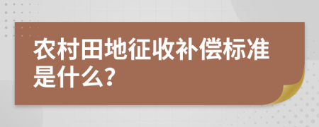 农村田地征收补偿标准是什么？