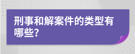 刑事和解案件的类型有哪些？