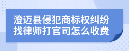 澄迈县侵犯商标权纠纷找律师打官司怎么收费