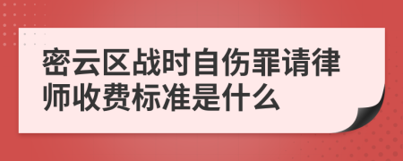 密云区战时自伤罪请律师收费标准是什么