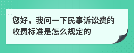您好，我问一下民事诉讼费的收费标准是怎么规定的