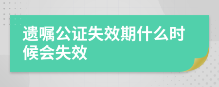 遗嘱公证失效期什么时候会失效