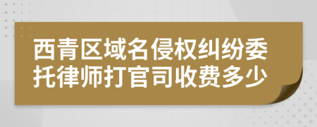 西青区域名侵权纠纷委托律师打官司收费多少