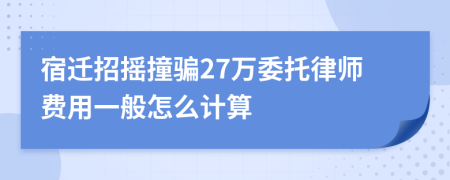 宿迁招摇撞骗27万委托律师费用一般怎么计算