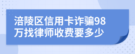 涪陵区信用卡诈骗98万找律师收费要多少