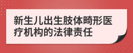 新生儿出生肢体畸形医疗机构的法律责任