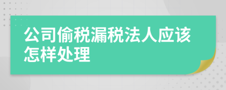 公司偷税漏税法人应该怎样处理