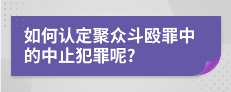 如何认定聚众斗殴罪中的中止犯罪呢?