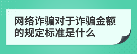 网络诈骗对于诈骗金额的规定标准是什么