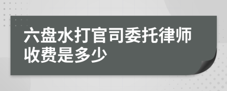 六盘水打官司委托律师收费是多少