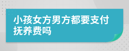 小孩女方男方都要支付抚养费吗
