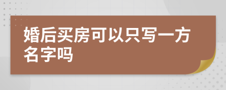 婚后买房可以只写一方名字吗