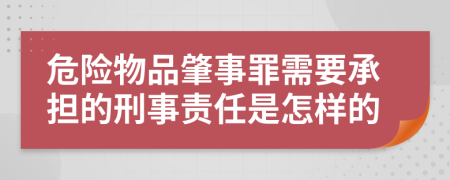 危险物品肇事罪需要承担的刑事责任是怎样的