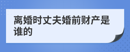 离婚时丈夫婚前财产是谁的