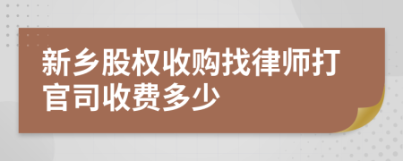 新乡股权收购找律师打官司收费多少