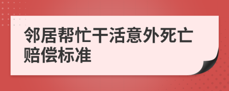 邻居帮忙干活意外死亡赔偿标准