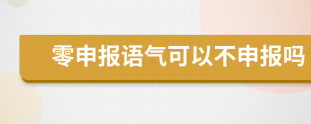 零申报语气可以不申报吗