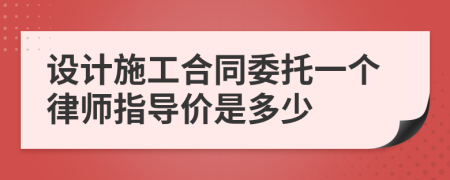 设计施工合同委托一个律师指导价是多少