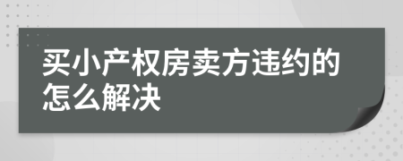 买小产权房卖方违约的怎么解决