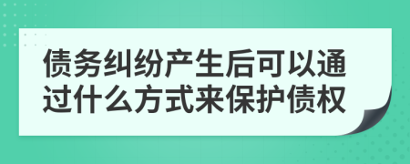 债务纠纷产生后可以通过什么方式来保护债权