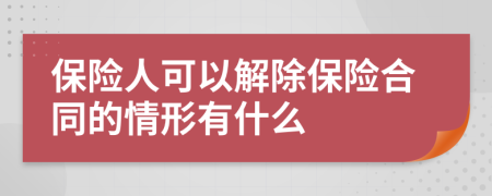 保险人可以解除保险合同的情形有什么