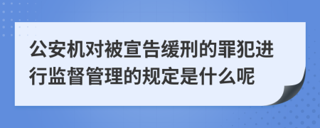 公安机对被宣告缓刑的罪犯进行监督管理的规定是什么呢