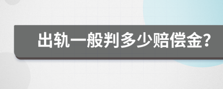 出轨一般判多少赔偿金？