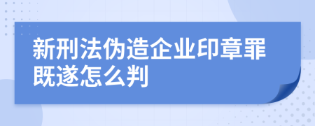 新刑法伪造企业印章罪既遂怎么判