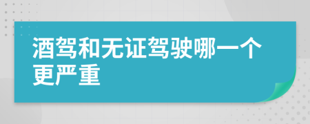 酒驾和无证驾驶哪一个更严重