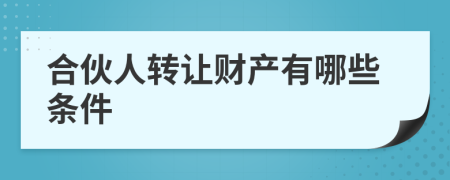 合伙人转让财产有哪些条件