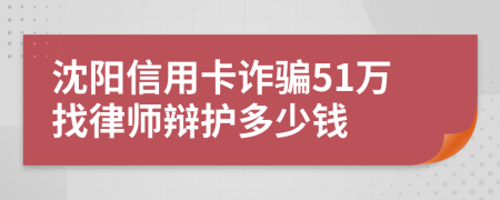 沈阳信用卡诈骗51万找律师辩护多少钱