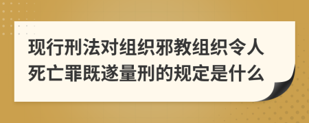 现行刑法对组织邪教组织令人死亡罪既遂量刑的规定是什么