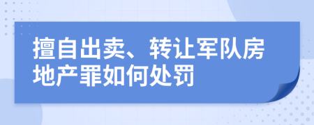 擅自出卖、转让军队房地产罪如何处罚