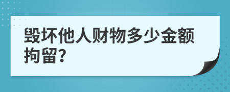 毁坏他人财物多少金额拘留？