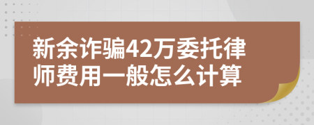 新余诈骗42万委托律师费用一般怎么计算