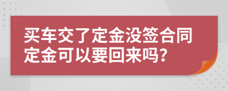 买车交了定金没签合同定金可以要回来吗？