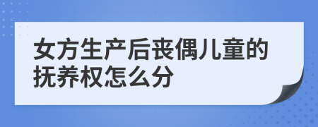 女方生产后丧偶儿童的抚养权怎么分